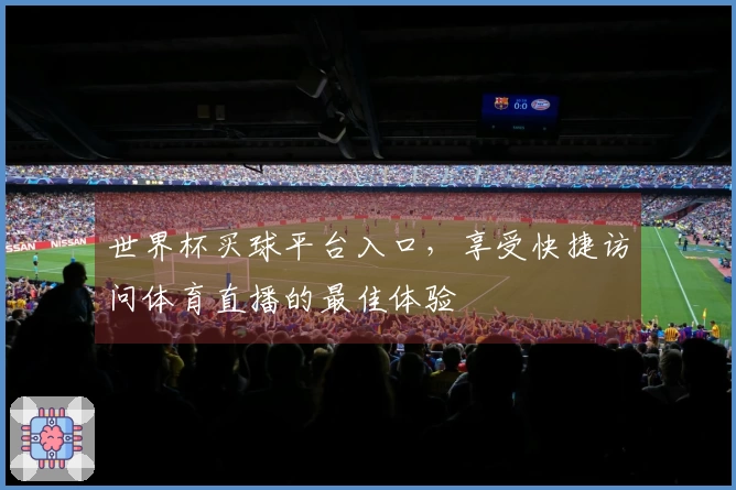 世界杯买球平台入口，享受快捷访问体育直播的最佳体验