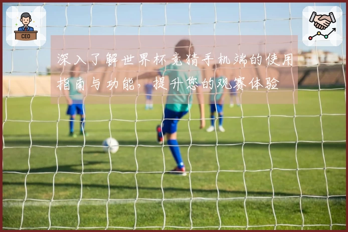 深入了解世界杯竞猜手机端的使用指南与功能，提升您的观赛体验