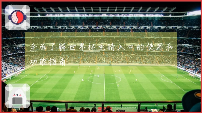 全面了解世界杯竞猜入口的使用和功能指南