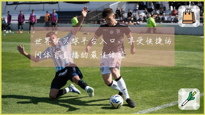 世界杯买球平台入口，享受快捷访问体育直播的最佳体验