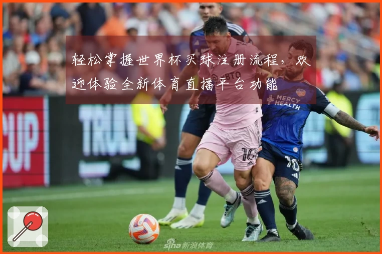 轻松掌握世界杯买球注册流程，欢迎体验全新体育直播平台功能